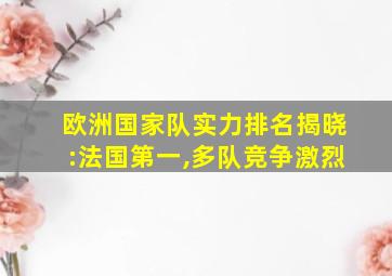 欧洲国家队实力排名揭晓:法国第一,多队竞争激烈