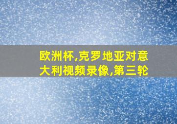 欧洲杯,克罗地亚对意大利视频录像,第三轮