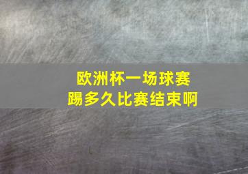 欧洲杯一场球赛踢多久比赛结束啊