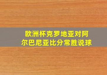 欧洲杯克罗地亚对阿尔巴尼亚比分常胜说球