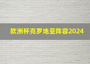 欧洲杯克罗地亚阵容2024