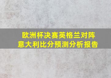 欧洲杯决赛英格兰对阵意大利比分预测分析报告