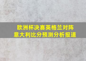 欧洲杯决赛英格兰对阵意大利比分预测分析报道