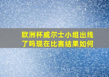 欧洲杯威尔士小组出线了吗现在比赛结果如何