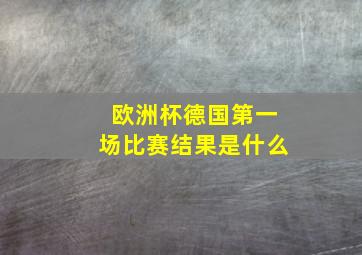 欧洲杯德国第一场比赛结果是什么