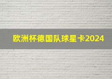 欧洲杯德国队球星卡2024