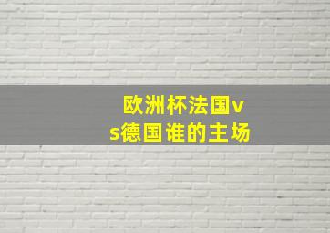 欧洲杯法国vs德国谁的主场