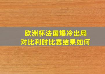 欧洲杯法国爆冷出局对比利时比赛结果如何