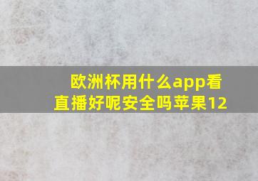 欧洲杯用什么app看直播好呢安全吗苹果12