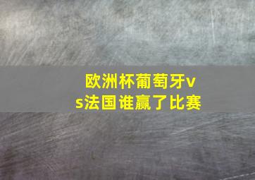 欧洲杯葡萄牙vs法国谁赢了比赛