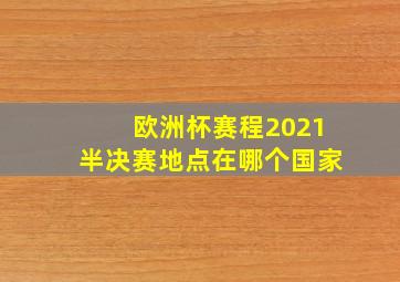 欧洲杯赛程2021半决赛地点在哪个国家