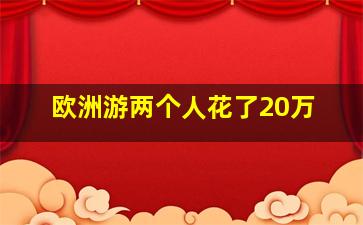 欧洲游两个人花了20万