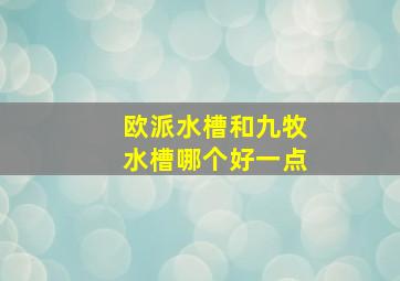 欧派水槽和九牧水槽哪个好一点