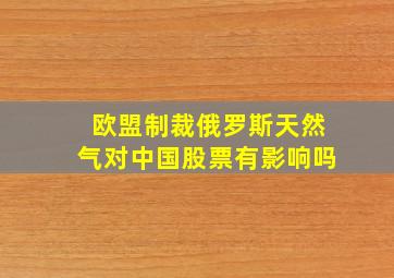 欧盟制裁俄罗斯天然气对中国股票有影响吗