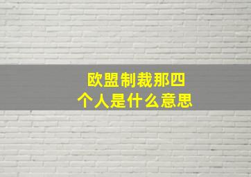 欧盟制裁那四个人是什么意思