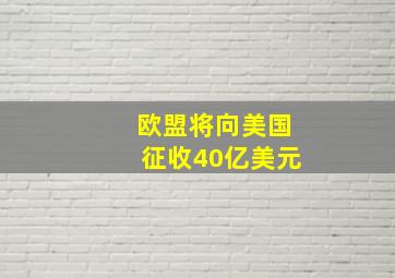 欧盟将向美国征收40亿美元