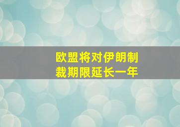 欧盟将对伊朗制裁期限延长一年