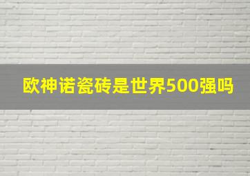 欧神诺瓷砖是世界500强吗