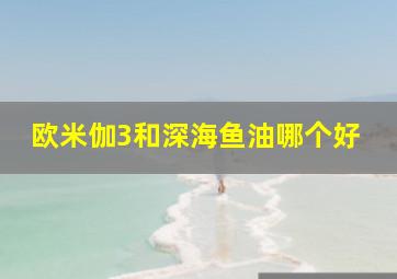 欧米伽3和深海鱼油哪个好