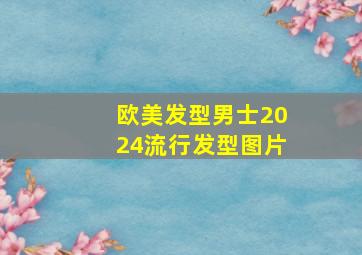 欧美发型男士2024流行发型图片