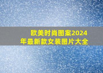 欧美时尚图案2024年最新款女装图片大全