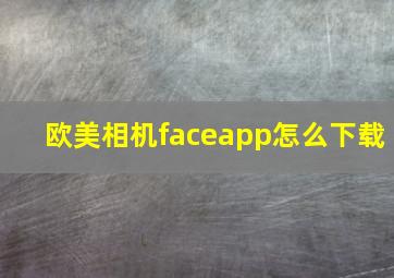 欧美相机faceapp怎么下载