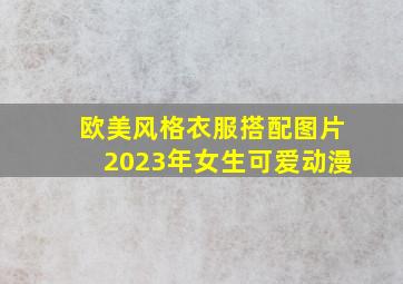 欧美风格衣服搭配图片2023年女生可爱动漫