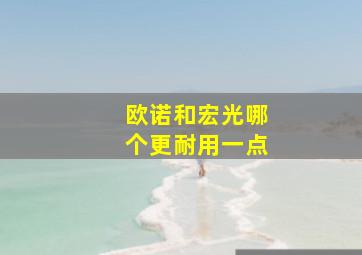 欧诺和宏光哪个更耐用一点