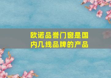 欧诺品誉门窗是国内几线品牌的产品