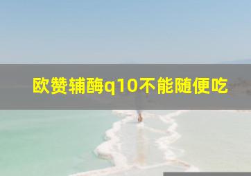 欧赞辅酶q10不能随便吃