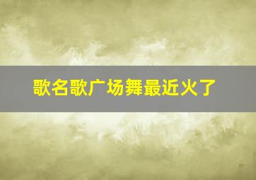 歌名歌广场舞最近火了