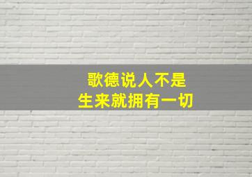 歌德说人不是生来就拥有一切