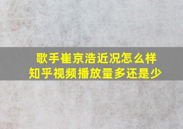 歌手崔京浩近况怎么样知乎视频播放量多还是少