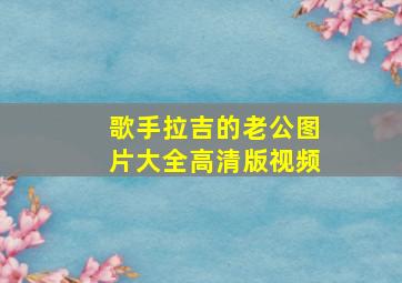 歌手拉吉的老公图片大全高清版视频