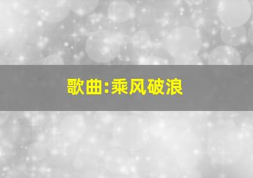 歌曲:乘风破浪