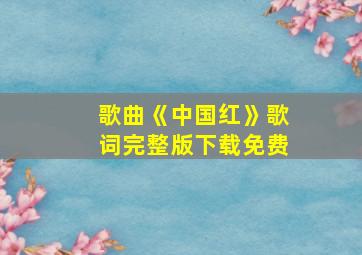 歌曲《中国红》歌词完整版下载免费