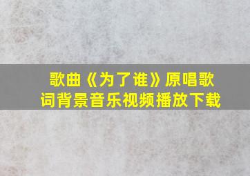 歌曲《为了谁》原唱歌词背景音乐视频播放下载