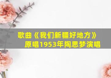 歌曲《我们新疆好地方》原唱1953年陶思梦演唱