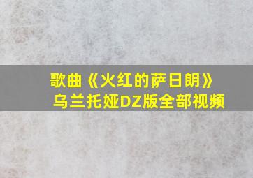 歌曲《火红的萨日朗》乌兰托娅DZ版全部视频