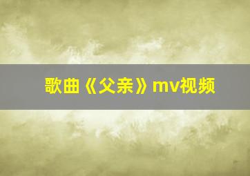 歌曲《父亲》mv视频