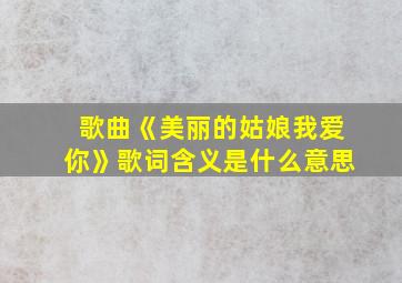 歌曲《美丽的姑娘我爱你》歌词含义是什么意思