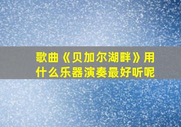 歌曲《贝加尔湖畔》用什么乐器演奏最好听呢