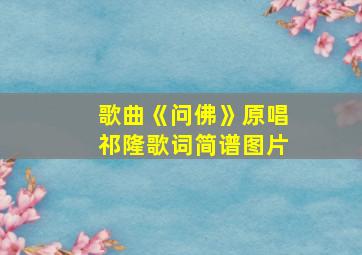 歌曲《问佛》原唱祁隆歌词简谱图片