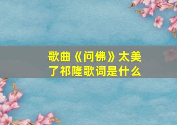 歌曲《问佛》太美了祁隆歌词是什么