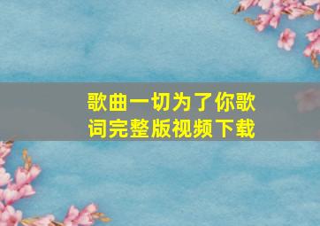 歌曲一切为了你歌词完整版视频下载