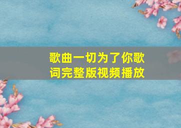 歌曲一切为了你歌词完整版视频播放