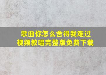 歌曲你怎么舍得我难过视频教唱完整版免费下载