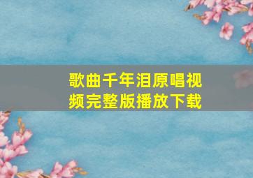 歌曲千年泪原唱视频完整版播放下载