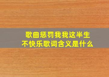 歌曲惩罚我我这半生不快乐歌词含义是什么