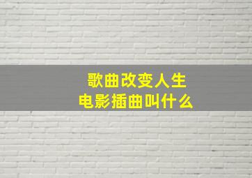 歌曲改变人生电影插曲叫什么